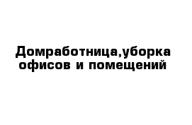 Домработница,уборка офисов и помещений